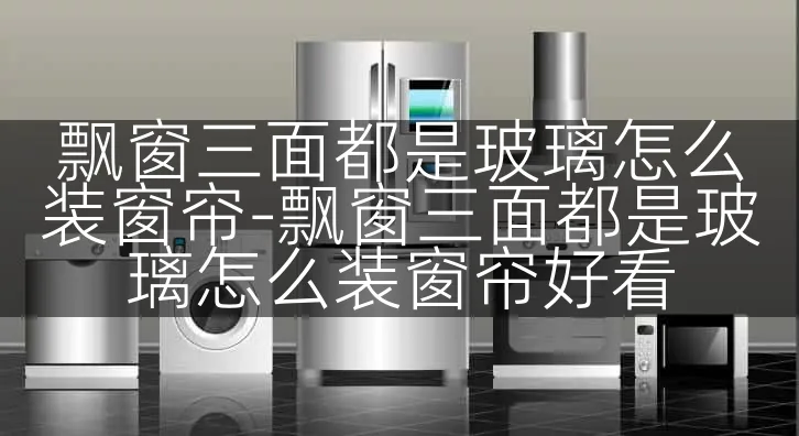 飘窗三面都是玻璃怎么装窗帘-飘窗三面都是玻璃怎么装窗帘好看