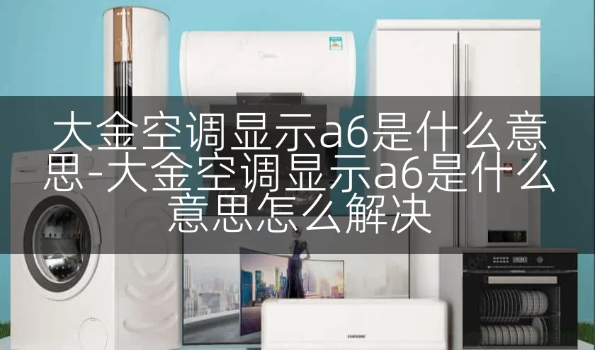 大金空调显示a6是什么意思-大金空调显示a6是什么意思怎么解决