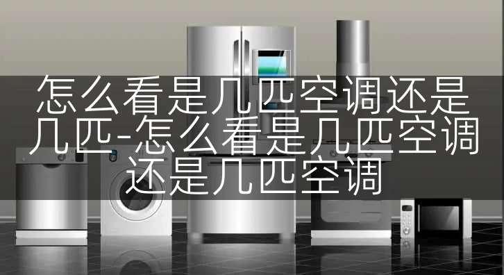 怎么看是几匹空调还是几匹-怎么看是几匹空调还是几匹空调