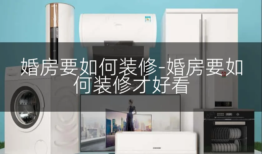 婚房要如何装修-婚房要如何装修才好看
