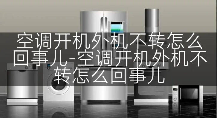 空调开机外机不转怎么回事儿-空调开机外机不转怎么回事儿