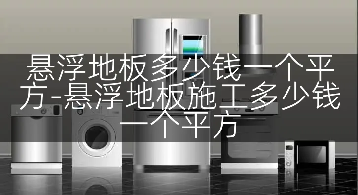 悬浮地板多少钱一个平方-悬浮地板施工多少钱一个平方