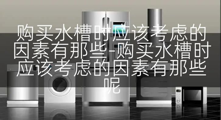 购买水槽时应该考虑的因素有那些-购买水槽时应该考虑的因素有那些呢