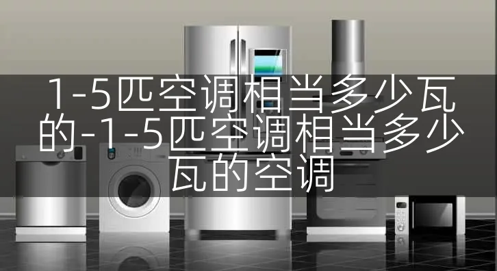 1-5匹空调相当多少瓦的-1-5匹空调相当多少瓦的空调