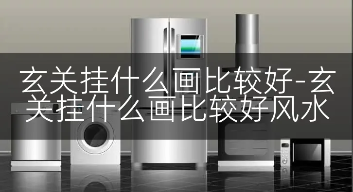 玄关挂什么画比较好-玄关挂什么画比较好风水