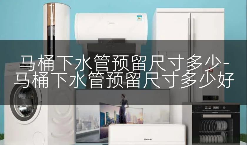 马桶下水管预留尺寸多少-马桶下水管预留尺寸多少好