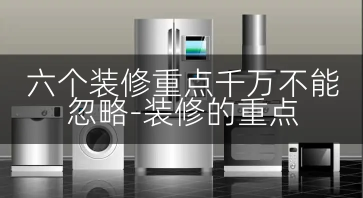六个装修重点千万不能忽略-装修的重点