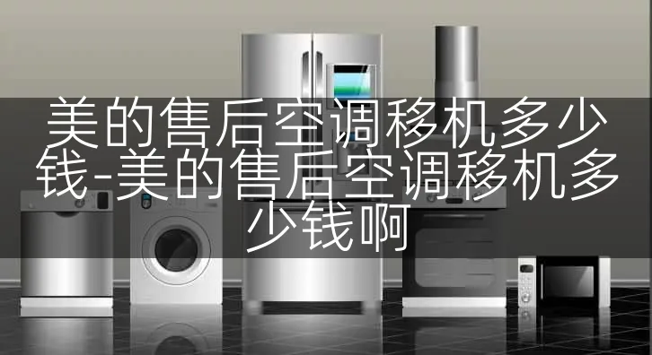 美的售后空调移机多少钱-美的售后空调移机多少钱啊