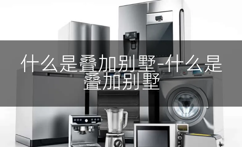 什么是叠加别墅-什么是叠加别墅