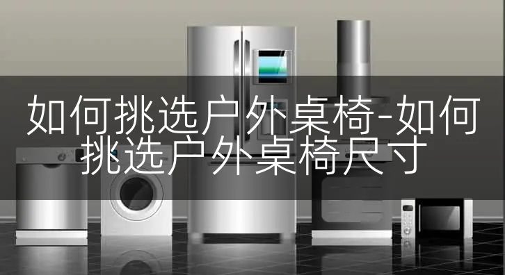 如何挑选户外桌椅-如何挑选户外桌椅尺寸