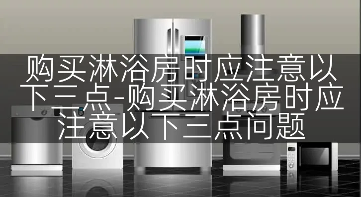 购买淋浴房时应注意以下三点-购买淋浴房时应注意以下三点问题