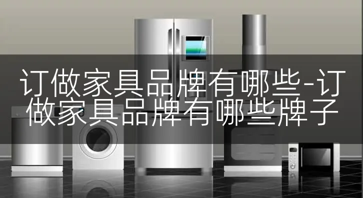 订做家具品牌有哪些-订做家具品牌有哪些牌子