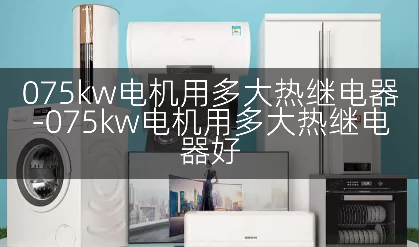 075kw电机用多大热继电器-075kw电机用多大热继电器好