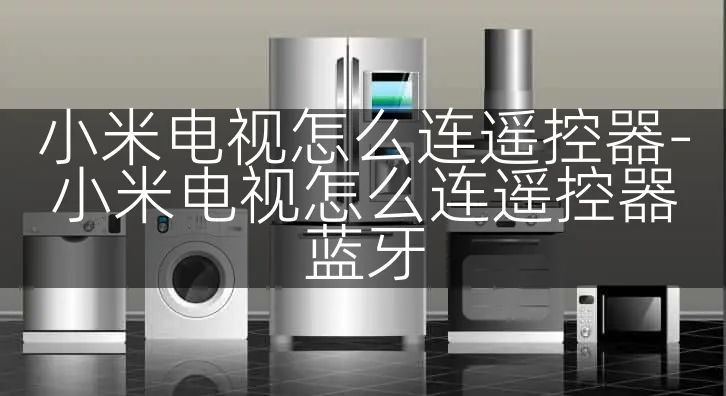 小米电视怎么连遥控器-小米电视怎么连遥控器蓝牙