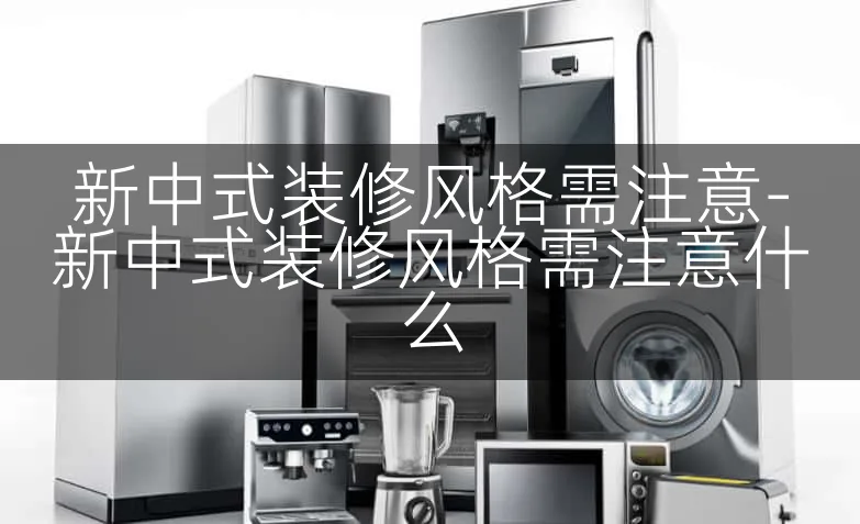 新中式装修风格需注意-新中式装修风格需注意什么