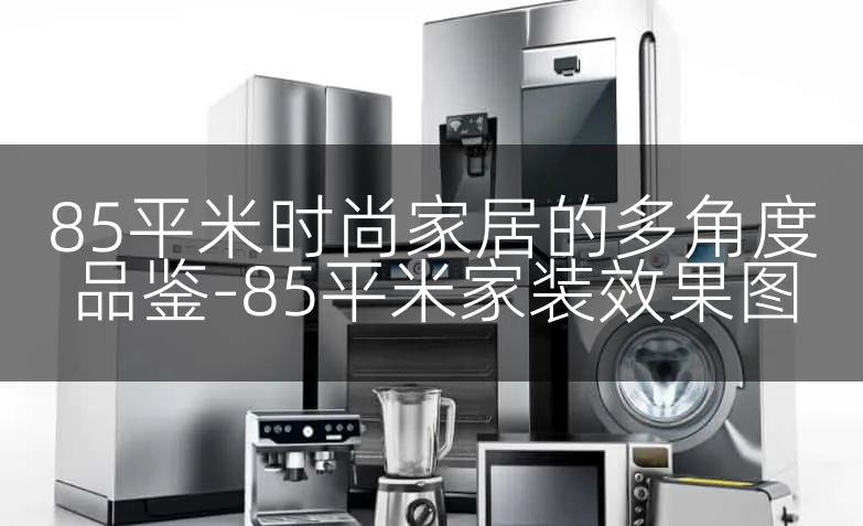 85平米时尚家居的多角度品鉴-85平米家装效果图