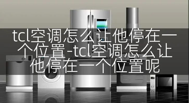tcl空调怎么让他停在一个位置-tcl空调怎么让他停在一个位置呢