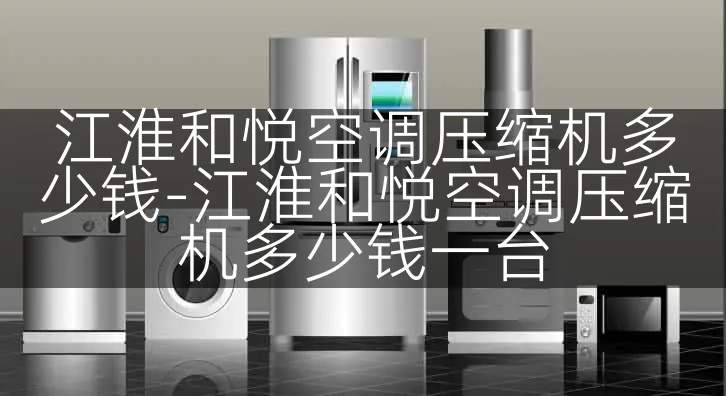 江淮和悦空调压缩机多少钱-江淮和悦空调压缩机多少钱一台
