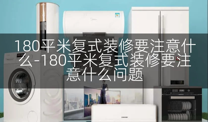 180平米复式装修要注意什么-180平米复式装修要注意什么问题
