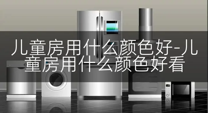 儿童房用什么颜色好-儿童房用什么颜色好看