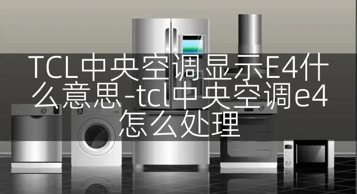 TCL中央空调显示E4什么意思-tcl中央空调e4怎么处理