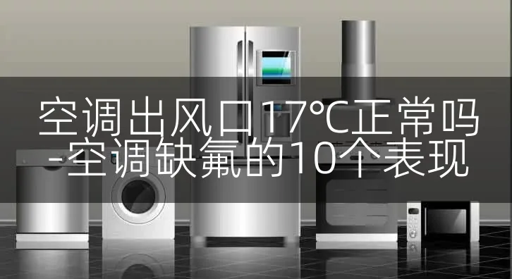空调出风口17℃正常吗-空调缺氟的10个表现