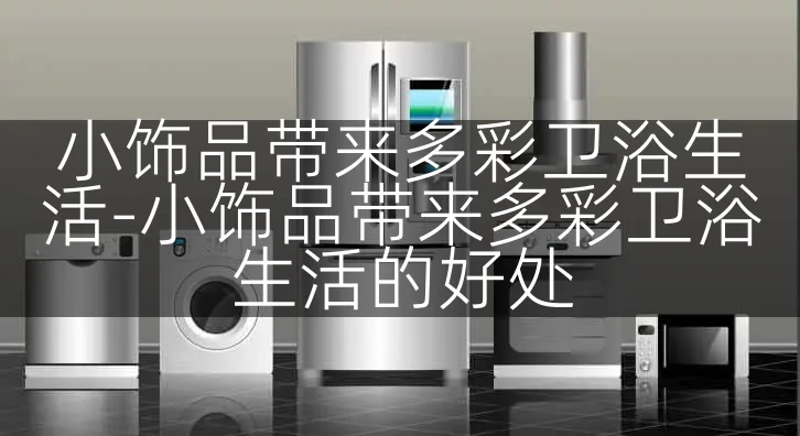 小饰品带来多彩卫浴生活-小饰品带来多彩卫浴生活的好处
