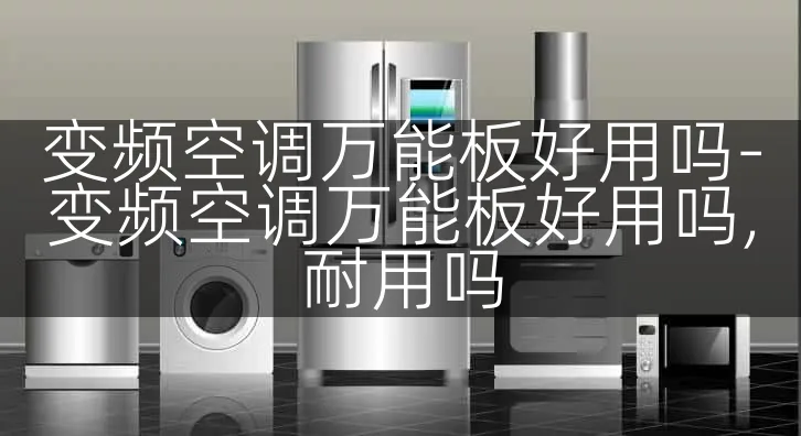 变频空调万能板好用吗-变频空调万能板好用吗,耐用吗