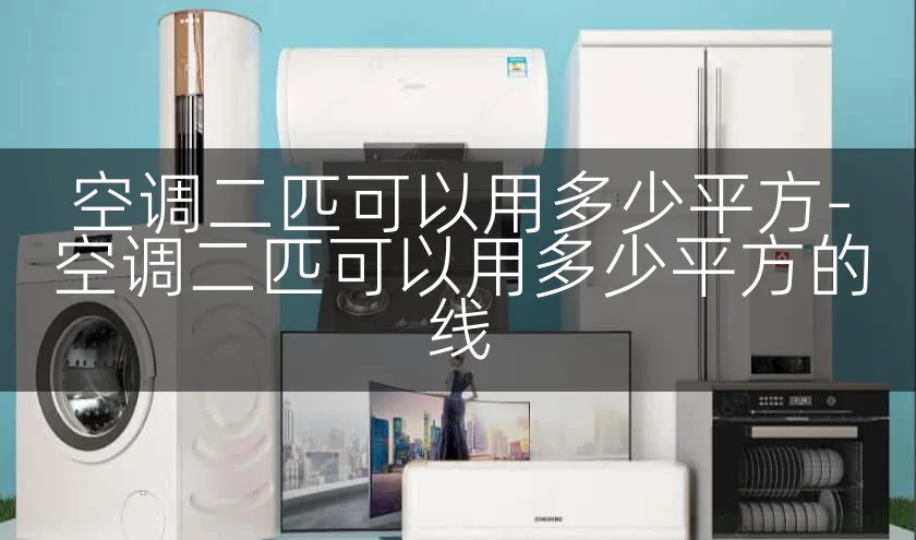 空调二匹可以用多少平方-空调二匹可以用多少平方的线