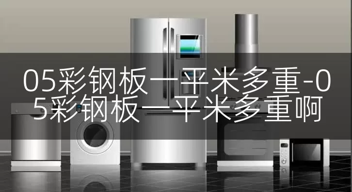05彩钢板一平米多重-05彩钢板一平米多重啊