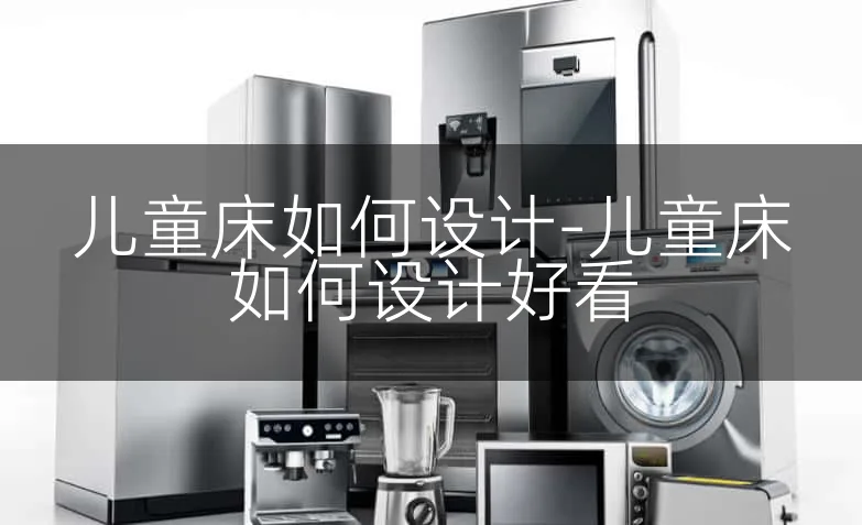 儿童床如何设计-儿童床如何设计好看