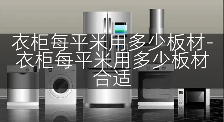 衣柜每平米用多少板材-衣柜每平米用多少板材合适