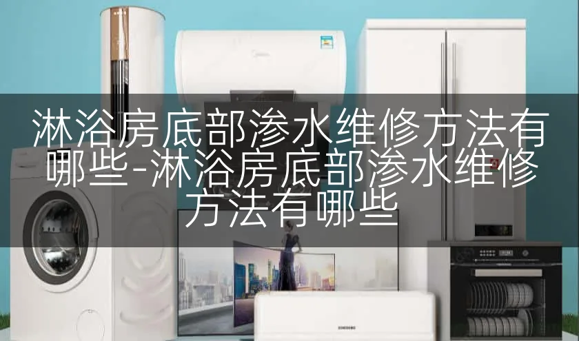 淋浴房底部渗水维修方法有哪些-淋浴房底部渗水维修方法有哪些
