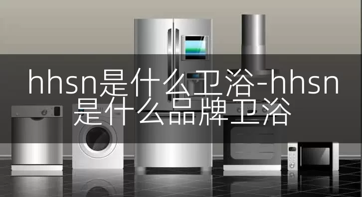 hhsn是什么卫浴-hhsn是什么品牌卫浴