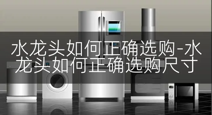 水龙头如何正确选购-水龙头如何正确选购尺寸