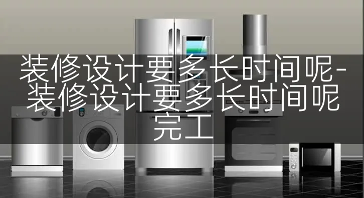 装修设计要多长时间呢-装修设计要多长时间呢完工
