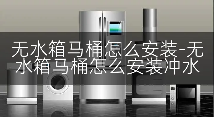 无水箱马桶怎么安装-无水箱马桶怎么安装冲水