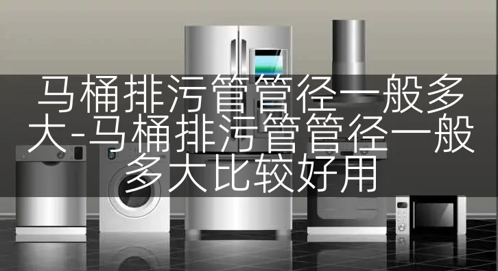 马桶排污管管径一般多大-马桶排污管管径一般多大比较好用