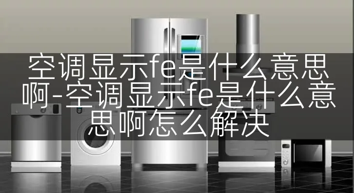 空调显示fe是什么意思啊-空调显示fe是什么意思啊怎么解决