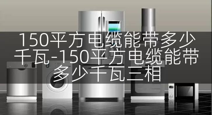 150平方电缆能带多少千瓦-150平方电缆能带多少千瓦三相