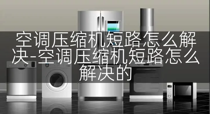 空调压缩机短路怎么解决-空调压缩机短路怎么解决的