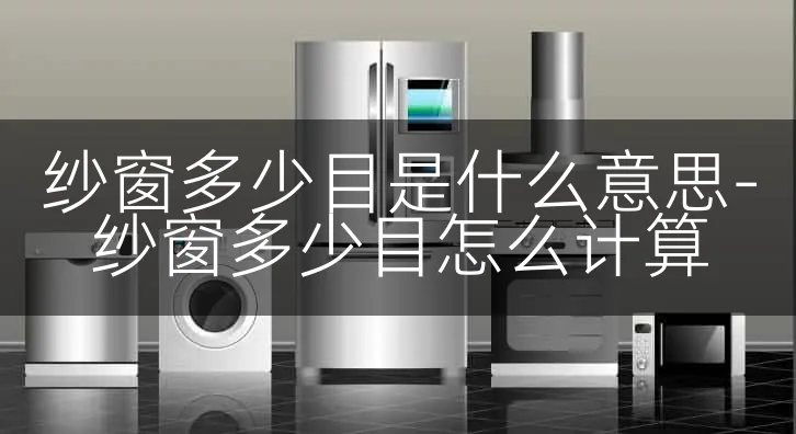 纱窗多少目是什么意思-纱窗多少目怎么计算