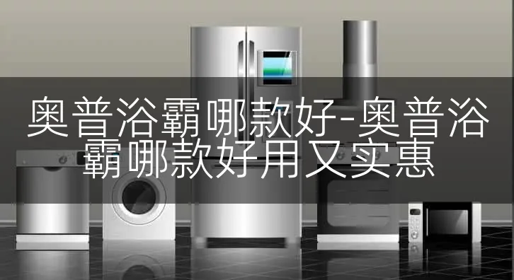 奥普浴霸哪款好-奥普浴霸哪款好用又实惠