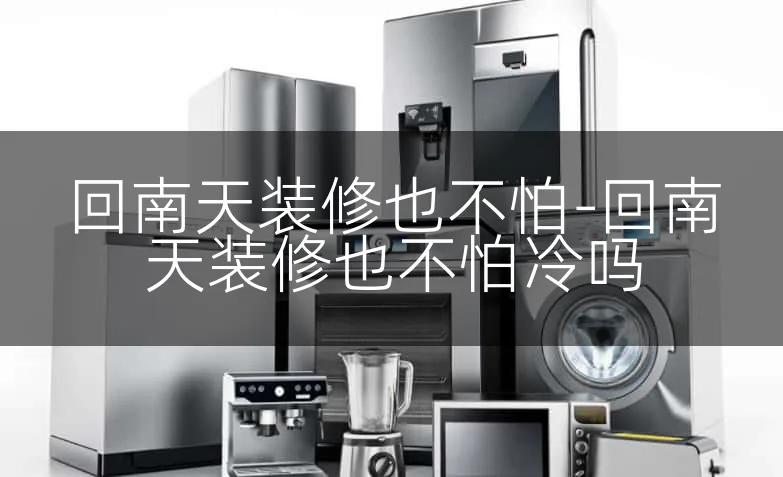 回南天装修也不怕-回南天装修也不怕冷吗