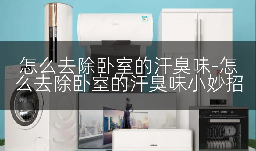 怎么去除卧室的汗臭味-怎么去除卧室的汗臭味小妙招