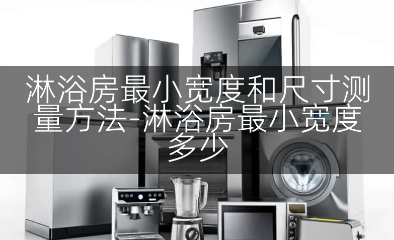 淋浴房最小宽度和尺寸测量方法-淋浴房最小宽度多少