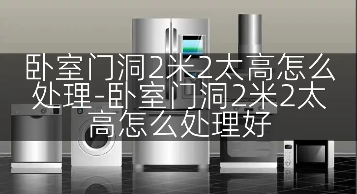 卧室门洞2米2太高怎么处理-卧室门洞2米2太高怎么处理好