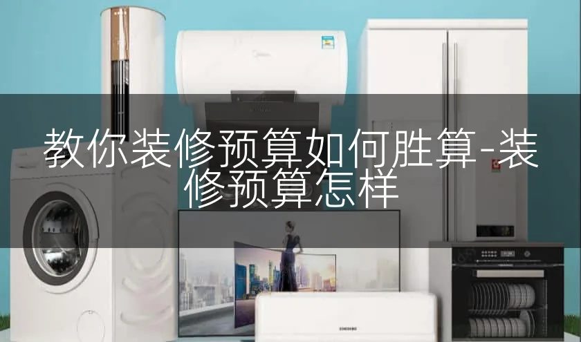 教你装修预算如何胜算-装修预算怎样