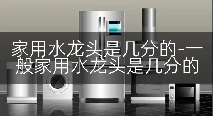 家用水龙头是几分的-一般家用水龙头是几分的