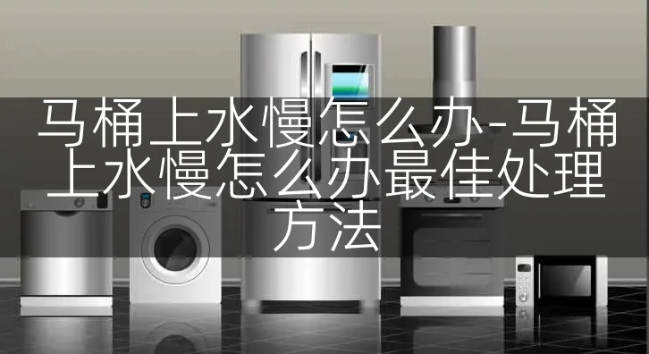 马桶上水慢怎么办-马桶上水慢怎么办最佳处理方法